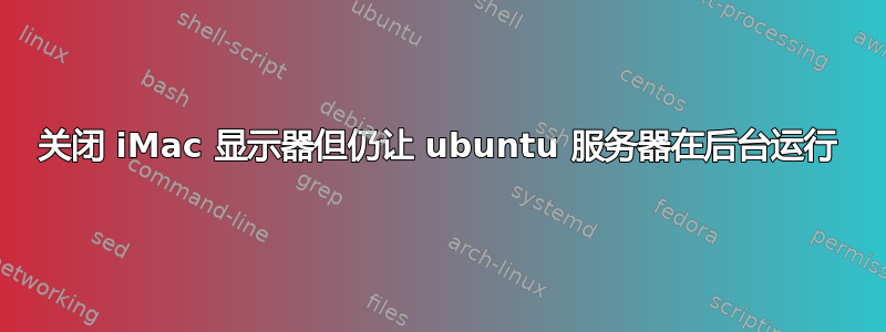 关闭 iMac 显示器但仍让 ubuntu 服务器在后台运行