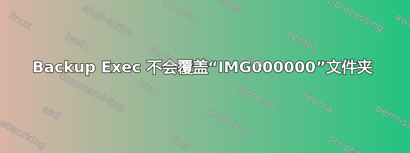 Backup Exec 不会覆盖“IMG000000”文件夹