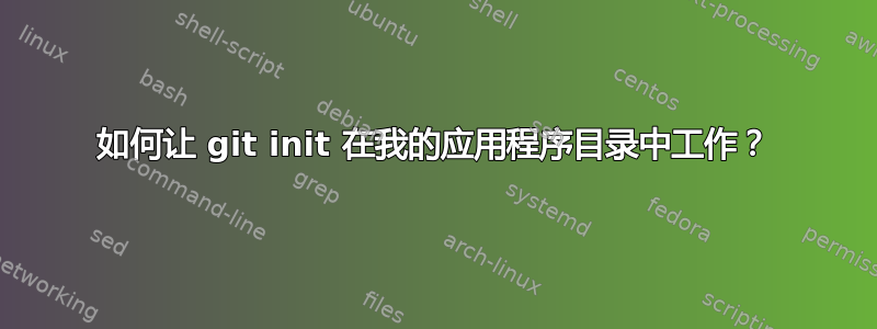 如何让 git init 在我的应用程序目录中工作？