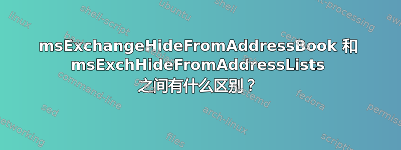 msExchangeHideFromAddressBook 和 msExchHideFromAddressLists 之间有什么区别？