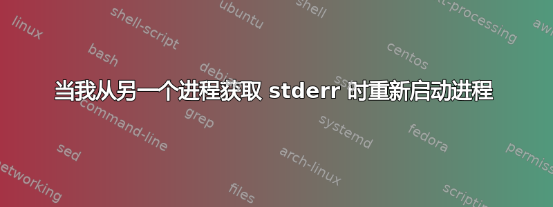 当我从另一个进程获取 stderr 时重新启动进程