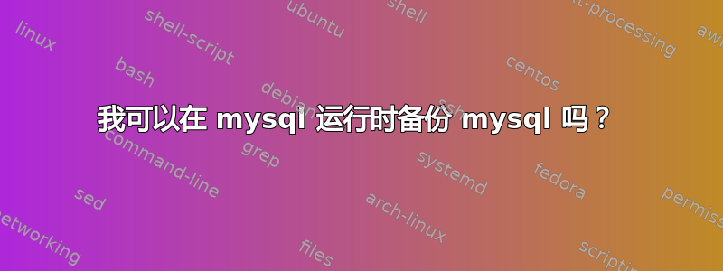 我可以在 mysql 运行时备份 mysql 吗？