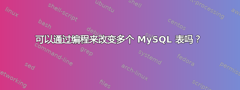 可以通过编程来改变多个 MySQL 表吗？