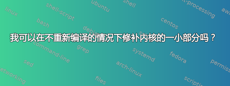 我可以在不重新编译的情况下修补内核的一小部分吗？