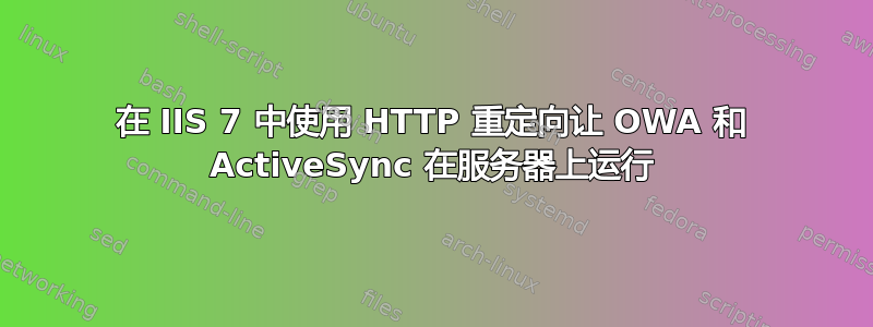 在 IIS 7 中使用 HTTP 重定向让 OWA 和 ActiveSync 在服务器上运行