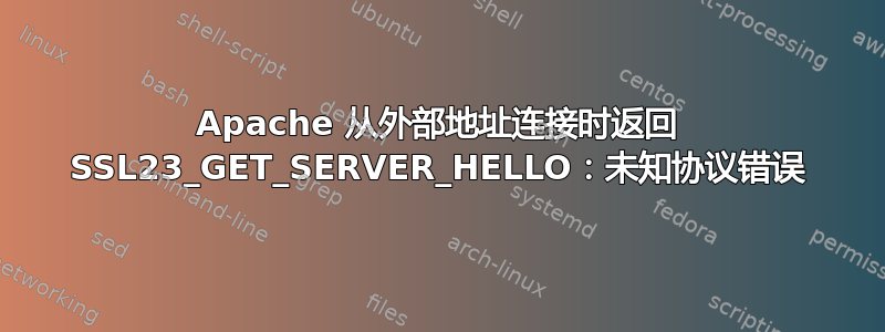 Apache 从外部地址连接时返回 SSL23_GET_SERVER_HELLO：未知协议错误