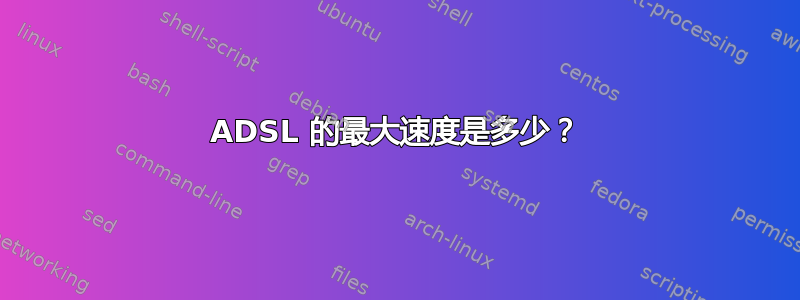 ADSL 的最大速度是多少？