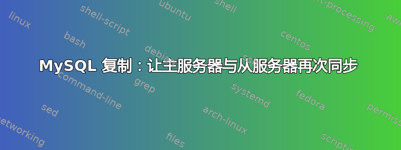 MySQL 复制：让主服务器与从服务器再次同步