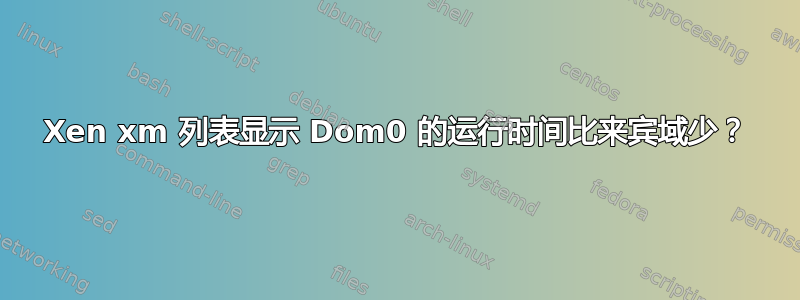 Xen xm 列表显示 Dom0 的运行时间比来宾域少？