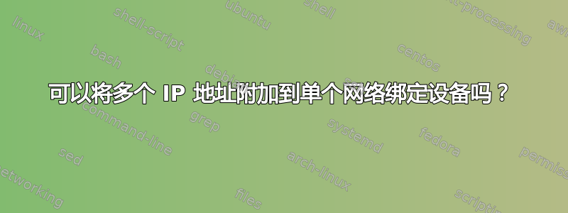 可以将多个 IP 地址附加到单个网络绑定设备吗？