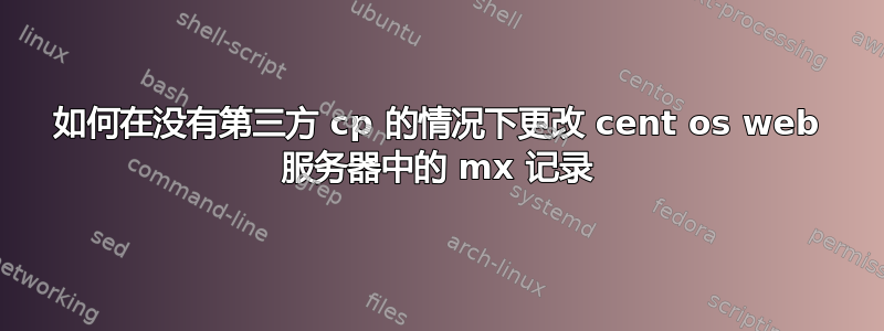 如何在没有第三方 cp 的情况下更改 cent os web 服务器中的 mx 记录