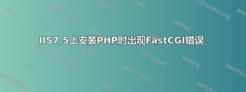 IIS7.5上安装PHP时出现FastCGI错误