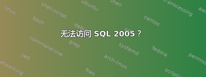 无法访问 SQL 2005？