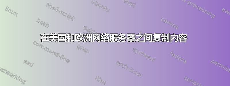 在美国和欧洲网络服务器之间复制内容