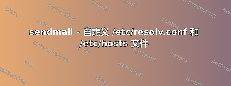 sendmail - 自定义 /etc/resolv.conf 和 /etc/hosts 文件