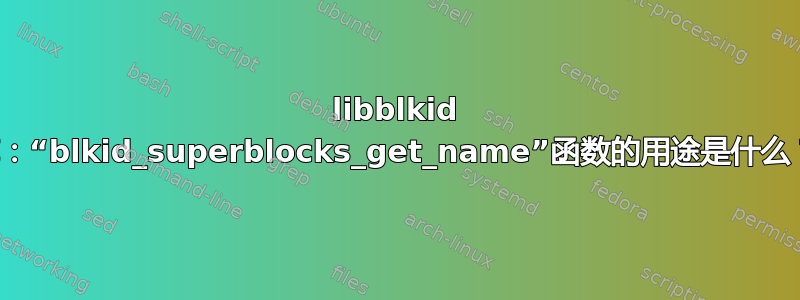 libblkid 库：“blkid_superblocks_get_name”函数的用途是什么？