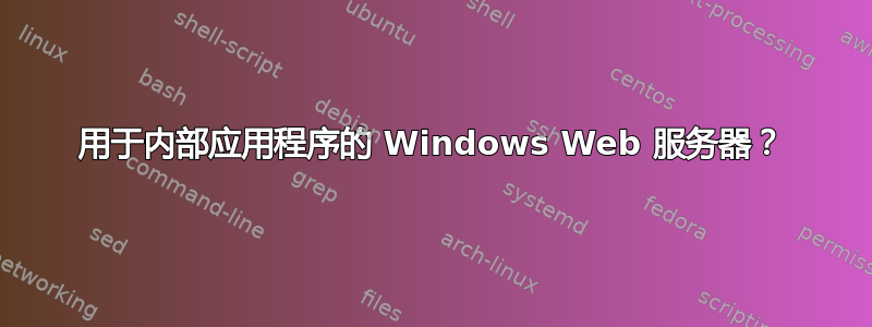 用于内部应用程序的 Windows Web 服务器？