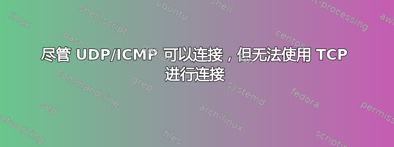 尽管 UDP/ICMP 可以连接，但无法使用 TCP 进行连接