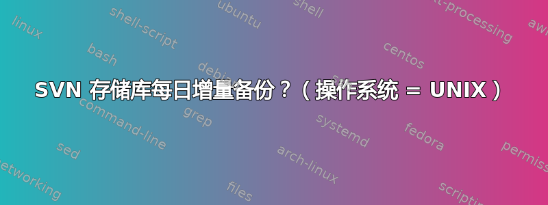 SVN 存储库每日增量备份？（操作系统 = UNIX）