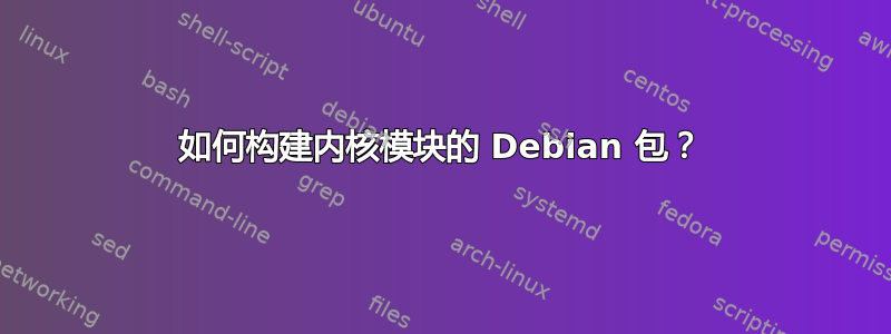 如何构建内核模块的 Debian 包？