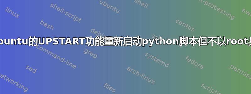 如何使用ubuntu的UPSTART功能重新启动python脚本但不以root身份启动？