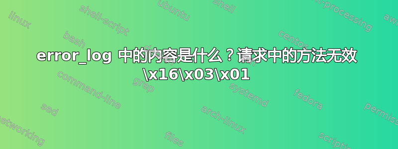 error_log 中的内容是什么？请求中的方法无效 \x16\x03\x01