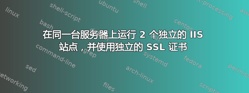 在同一台服务器上运行 2 个独立的 IIS 站点，并使用独立的 SSL 证书