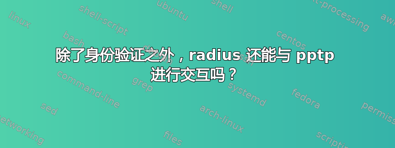 除了身份验证之外，radius 还能与 pptp 进行交互吗？