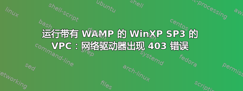 运行带有 WAMP 的 WinXP SP3 的 VPC：网络驱动器出现 403 错误