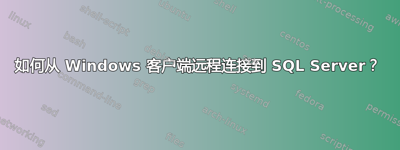 如何从 Windows 客户端远程连接到 SQL Server？