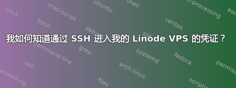 我如何知道通过 SSH 进入我的 Linode VPS 的凭证？