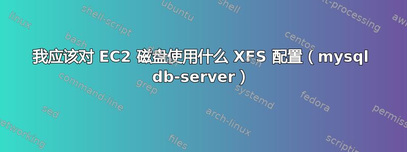 我应该对 EC2 磁盘使用什么 XFS 配置（mysql db-server）