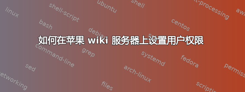 如何在苹果 wiki 服务器上设置用户权限