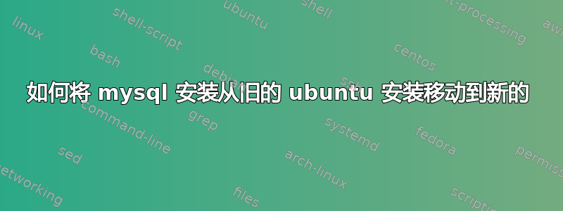 如何将 mysql 安装从旧的 ubuntu 安装移动到新的