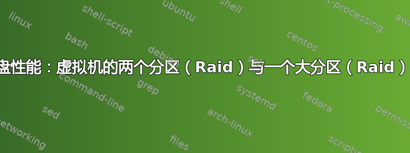 硬盘性能：虚拟机的两个分区（Raid）与一个大分区（Raid）？