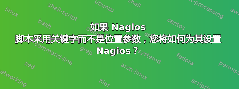 如果 Nagios 脚本采用关键字而不是位置参数，您将如何为其设置 Nagios？