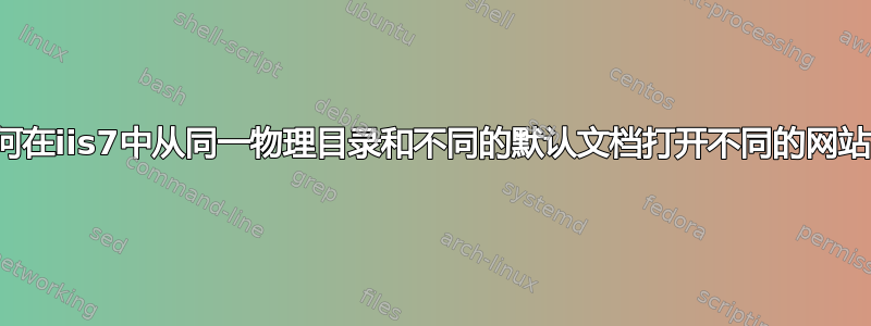 如何在iis7中从同一物理目录和不同的默认文档打开不同的网站？