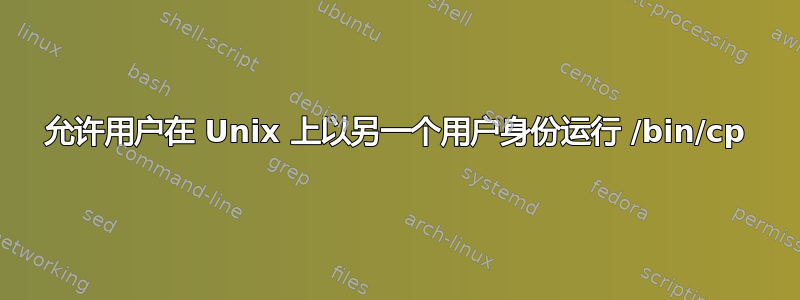 允许用户在 Unix 上以另一个用户身份运行 /bin/cp