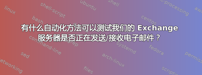 有什么自动化方法可以测试我们的 Exchange 服务器是否正在发送/接收电子邮件？