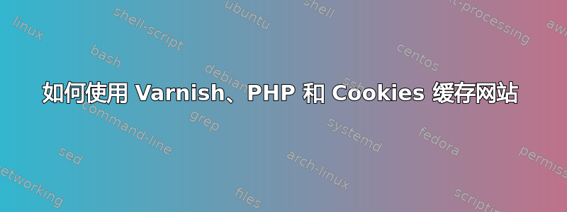 如何使用 Varnish、PHP 和 Cookies 缓存网站