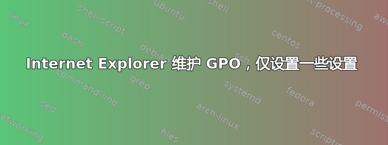 Internet Explorer 维护 GPO，仅设置一些设置