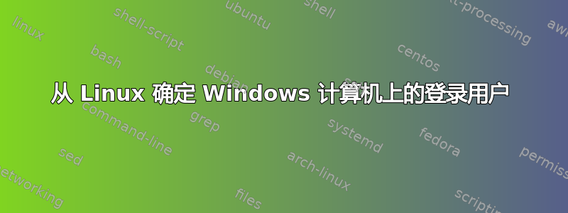 从 Linux 确定 Windows 计算机上的登录用户