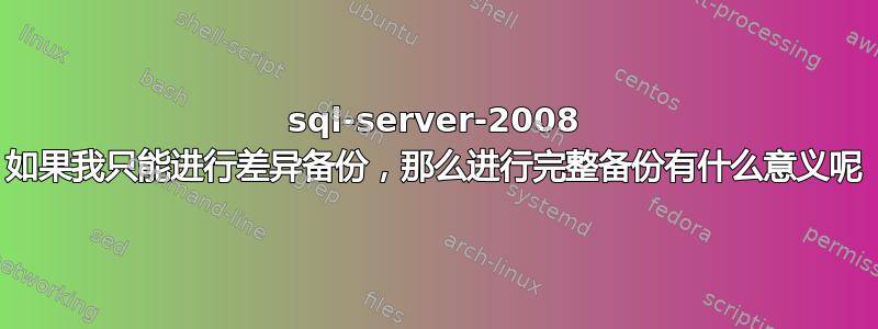 sql-server-2008 如果我只能进行差异备份，那么进行完整备份有什么意义呢