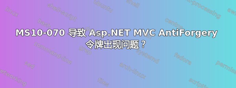 MS10-070 导致 Asp.NET MVC AntiForgery 令牌出现问题？