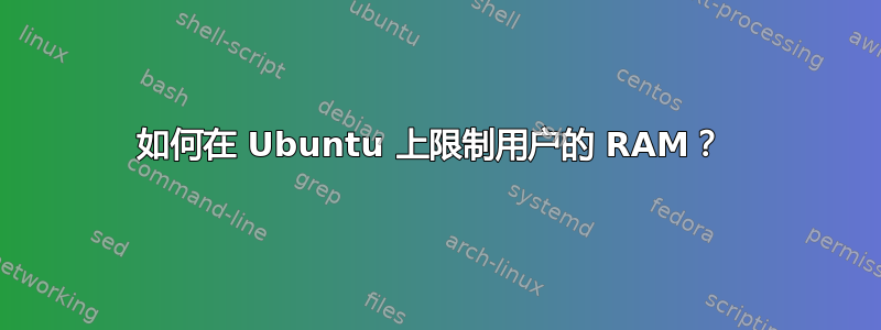 如何在 Ubuntu 上限制用户的 RAM？ 