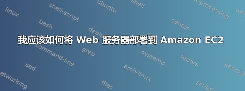 我应该如何将 Web 服务器部署到 Amazon EC2