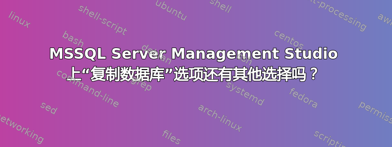 MSSQL Server Management Studio 上“复制数据库”选项还有其他选择吗？