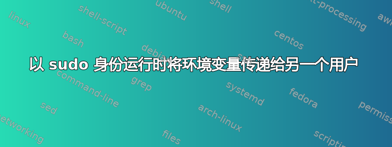 以 sudo 身份运行时将环境变量传递给另一个用户