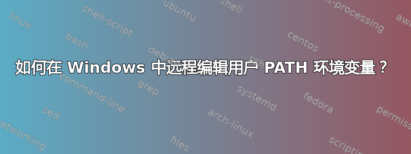 如何在 Windows 中远程编辑用户 PATH 环境变量？