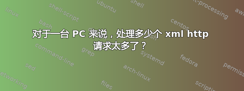 对于一台 PC 来说，处理多少个 xml http 请求太多了？